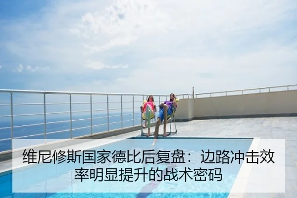 维尼修斯国家德比后复盘：边路冲击效率明显提升的战术密码