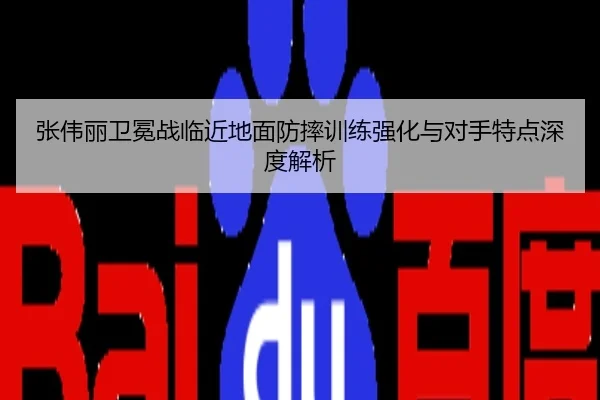 张伟丽卫冕战临近地面防摔训练强化与对手特点深度解析
